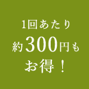 1回あたり約300円もお得！